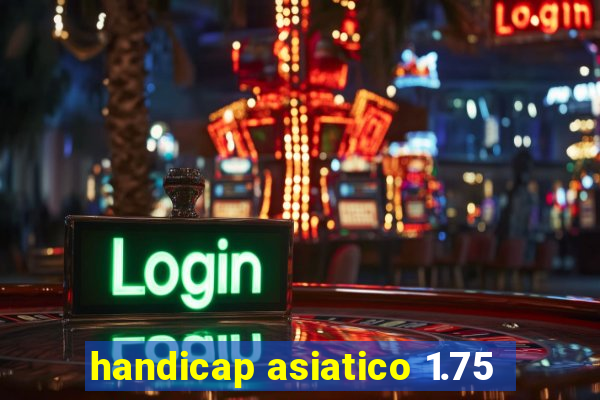 handicap asiatico 1.75